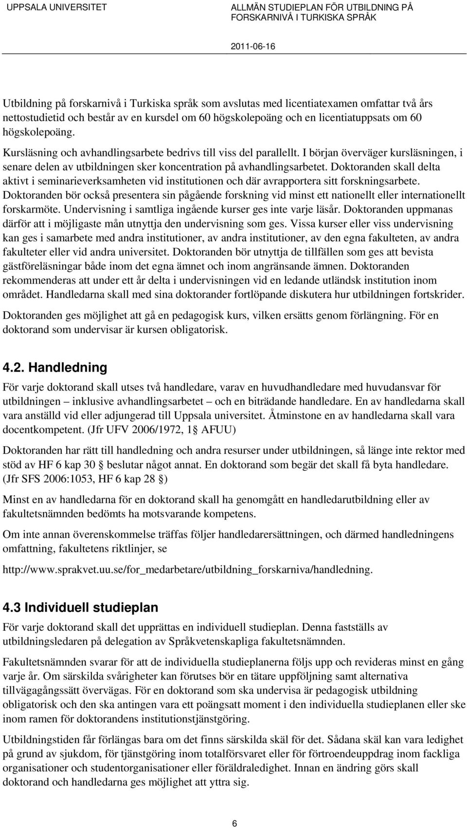 Doktoranden skall delta aktivt i seminarieverksamheten vid institutionen och där avrapportera sitt forskningsarbete.