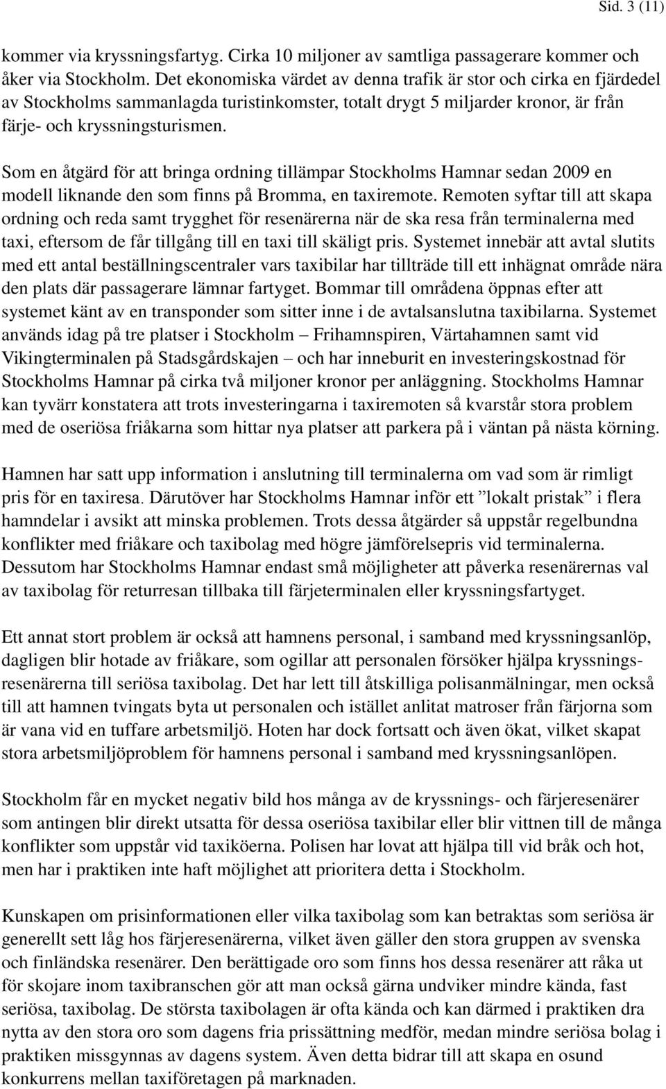 Som en åtgärd för att bringa ordning tillämpar Stockholms Hamnar sedan 2009 en modell liknande den som finns på Bromma, en taxiremote.