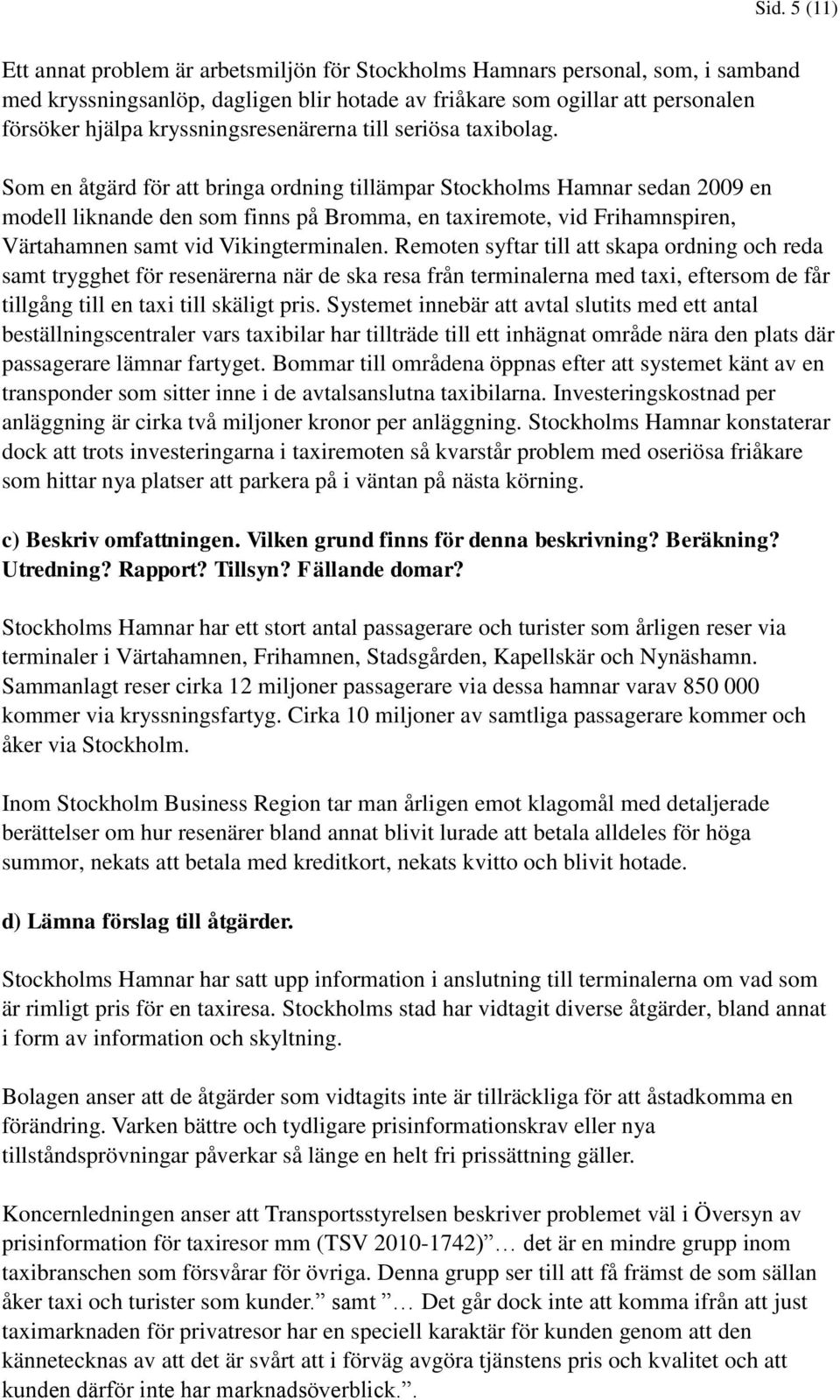 Som en åtgärd för att bringa ordning tillämpar Stockholms Hamnar sedan 2009 en modell liknande den som finns på Bromma, en taxiremote, vid Frihamnspiren, Värtahamnen samt vid Vikingterminalen.