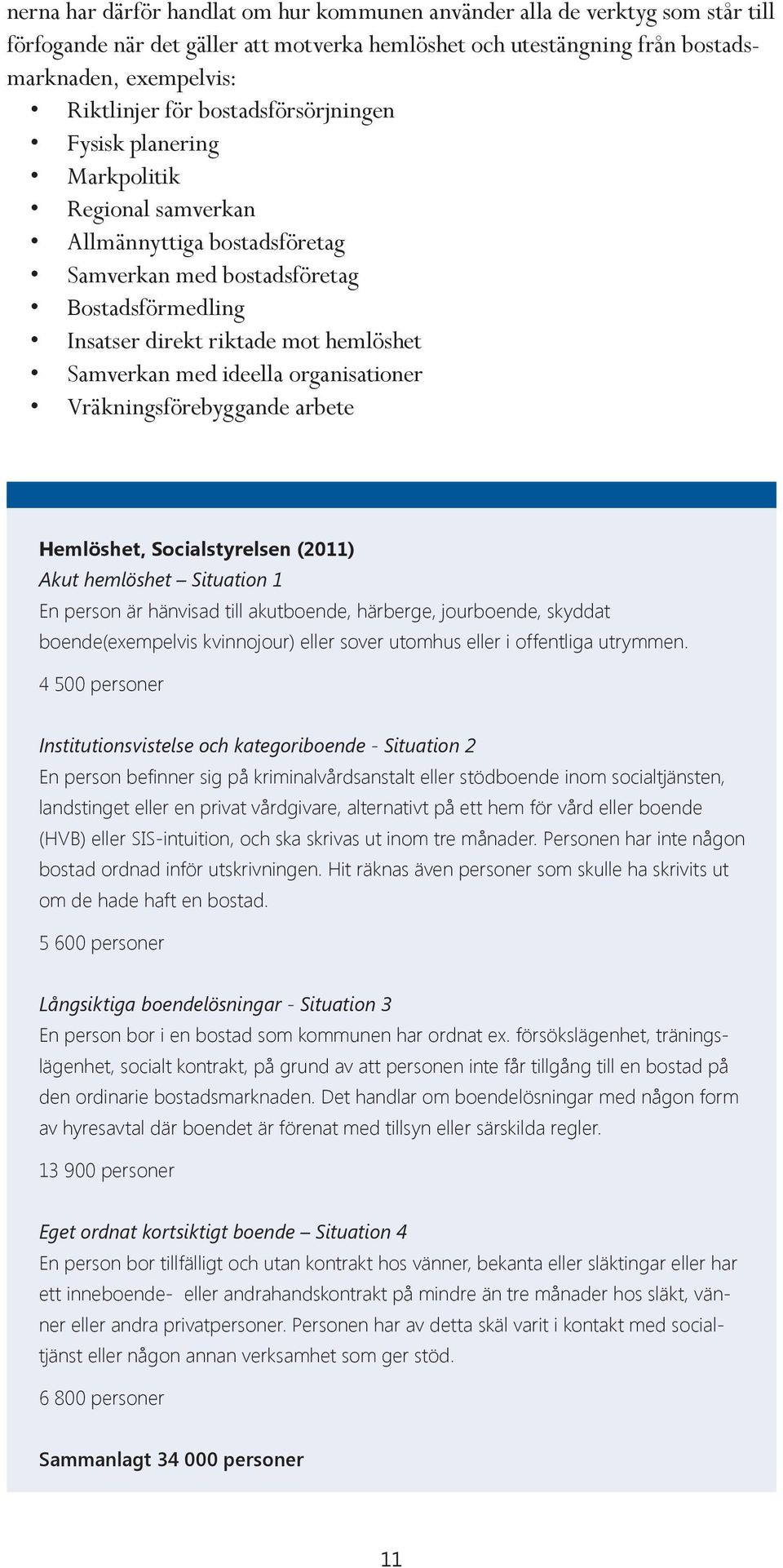 ideella organisationer Vräkningsförebyggande arbete Hemlöshet, Socialstyrelsen (2011) Akut hemlöshet Situation 1 En person är hänvisad till akutboende, härberge, jourboende, skyddat boende(exempelvis