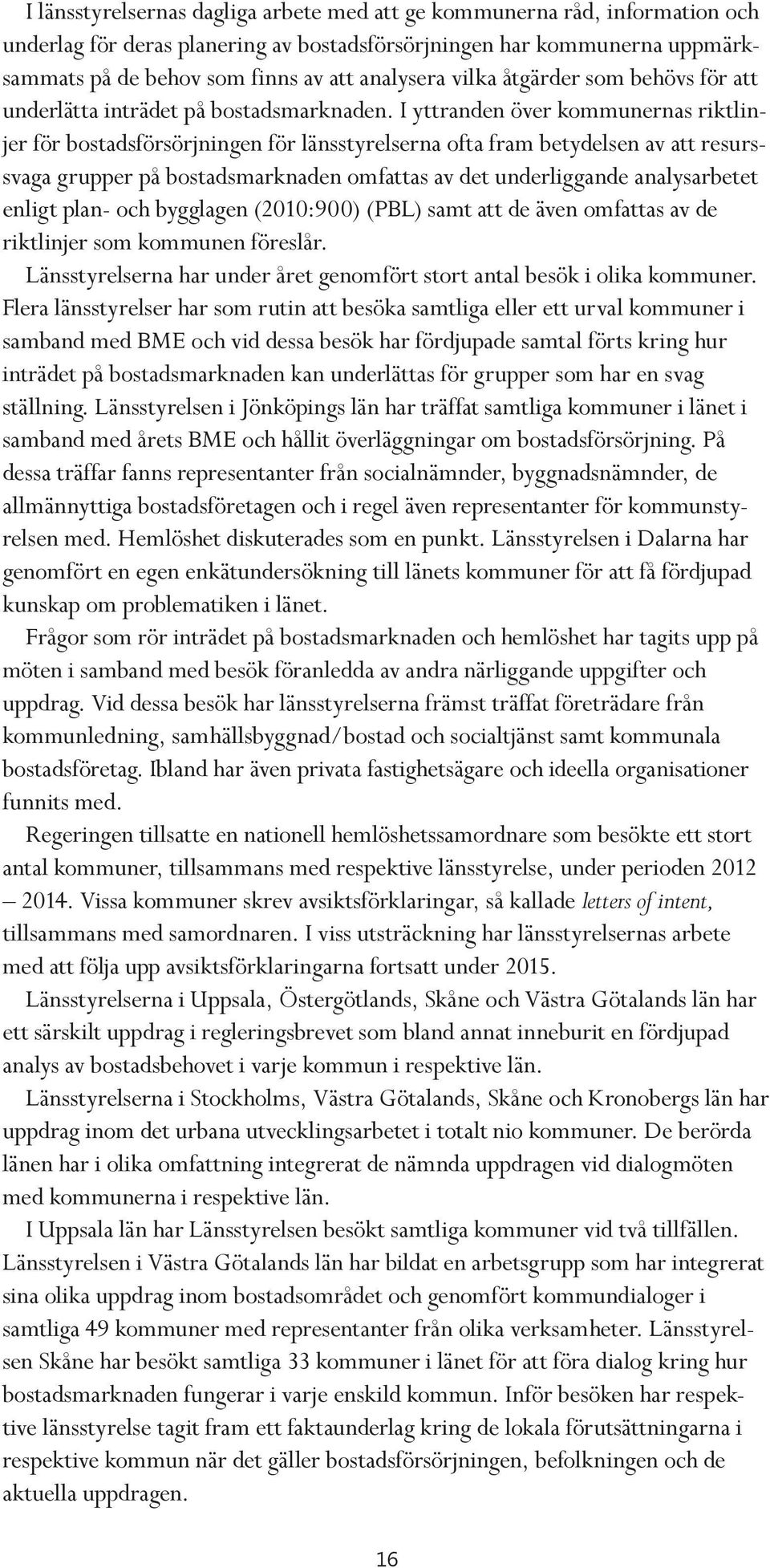 I yttranden över kommunernas riktlinjer för bostadsförsörjningen för länsstyrelserna ofta fram betydelsen av att resurssvaga grupper på bostadsmarknaden omfattas av det underliggande analysarbetet