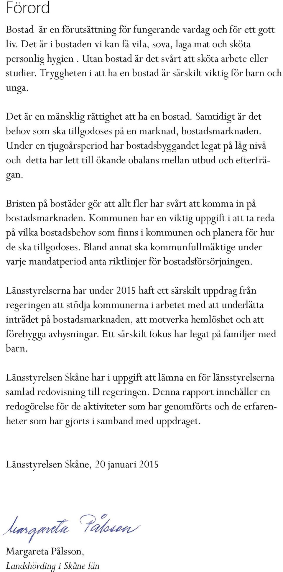 Samtidigt är det behov som ska tillgodoses på en marknad, bostadsmarknaden.