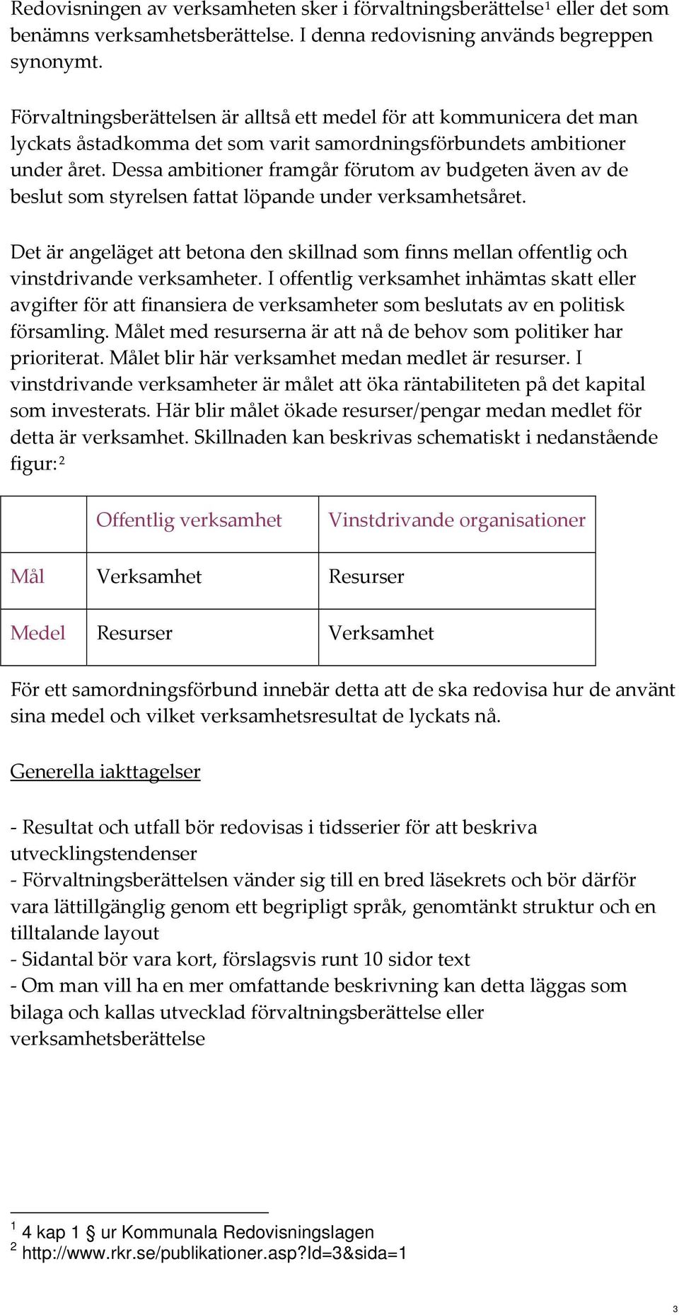 Dessa ambitioner framgår förutom av budgeten även av de beslut som styrelsen fattat löpande under verksamhetsåret.