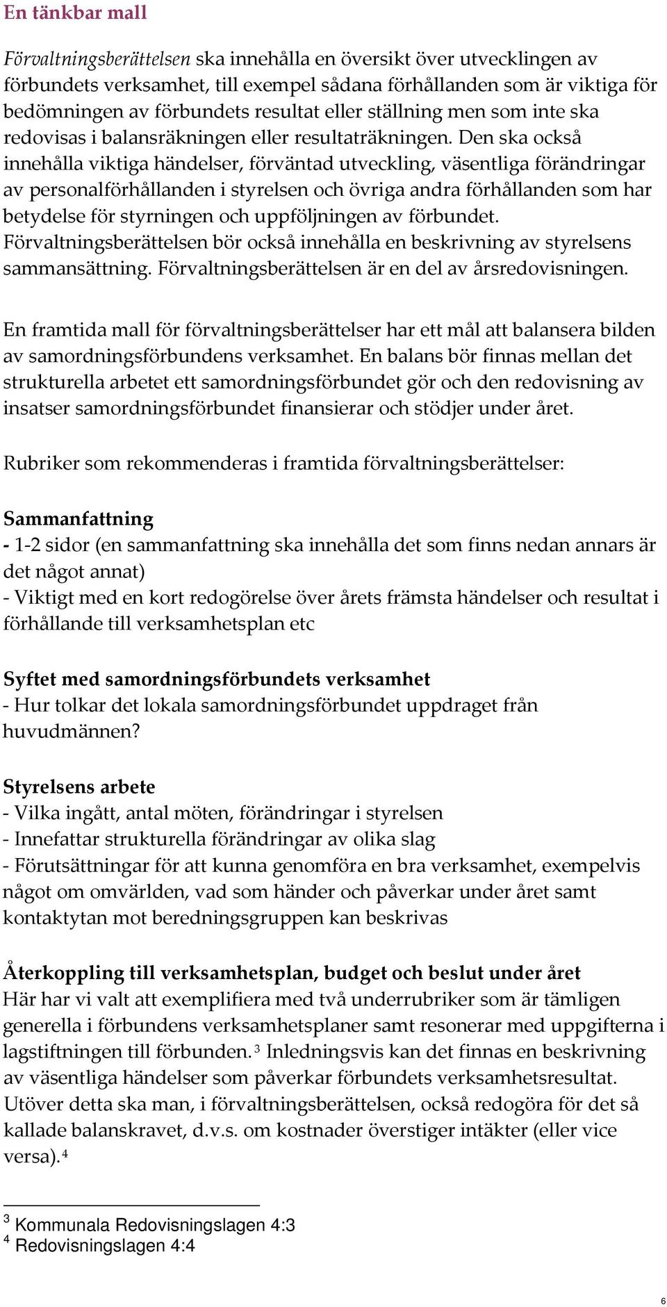 Den ska också innehålla viktiga händelser, förväntad utveckling, väsentliga förändringar av personalförhållanden i styrelsen och övriga andra förhållanden som har betydelse för styrningen och