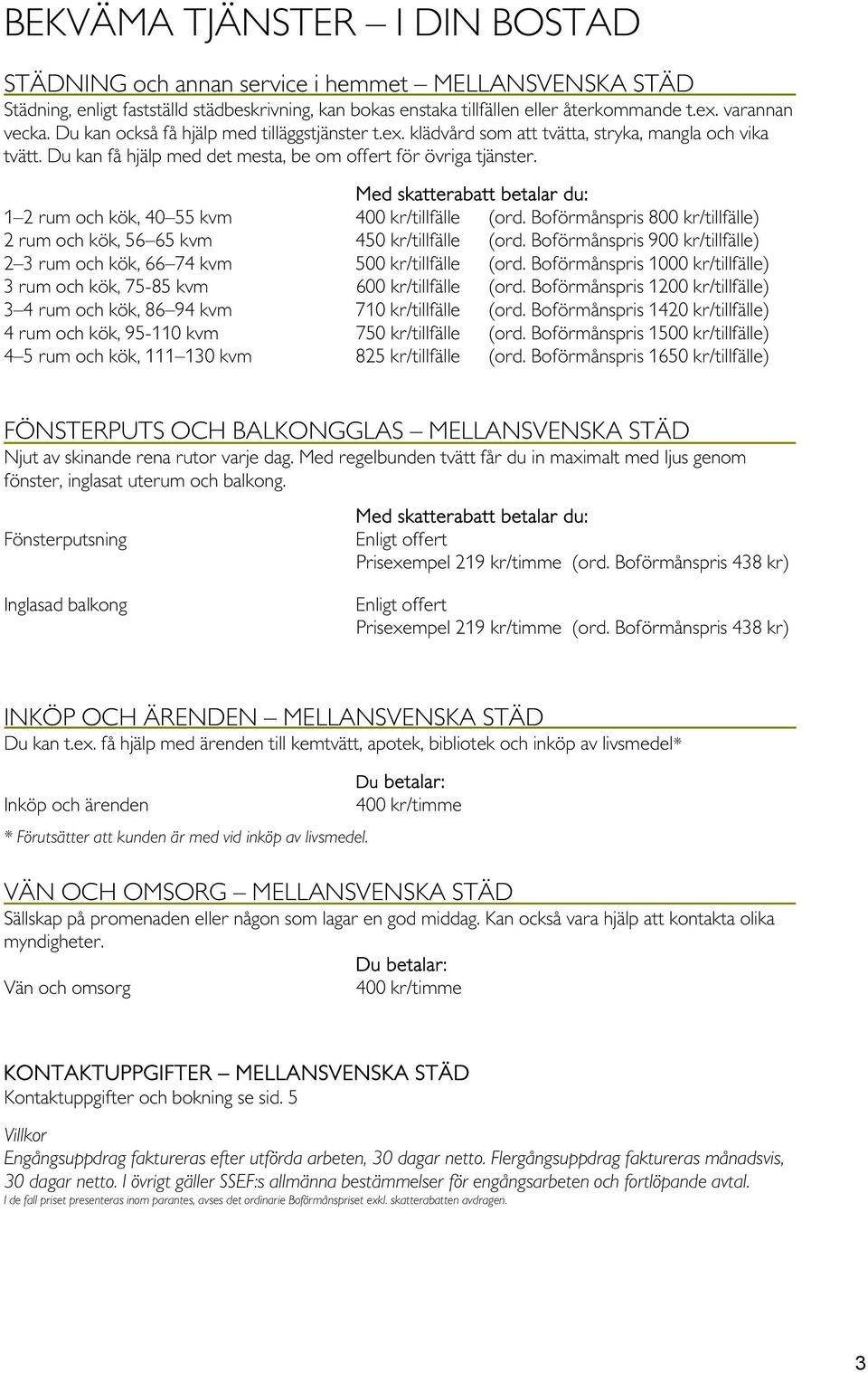 1 2 rum och kök, 40 55 kvm 400 kr/tillfälle (ord. Boförmånspris 800 kr/tillfälle) 2 rum och kök, 56 65 kvm 450 kr/tillfälle (ord.