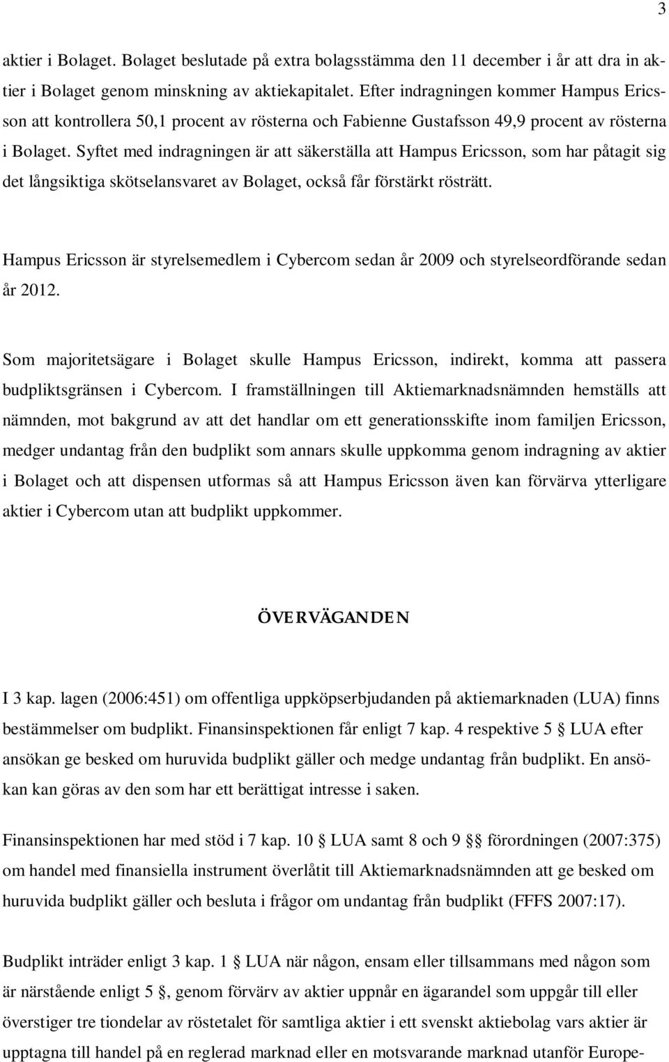 Syftet med indragningen är att säkerställa att Hampus Ericsson, som har påtagit sig det långsiktiga skötselansvaret av Bolaget, också får förstärkt rösträtt.