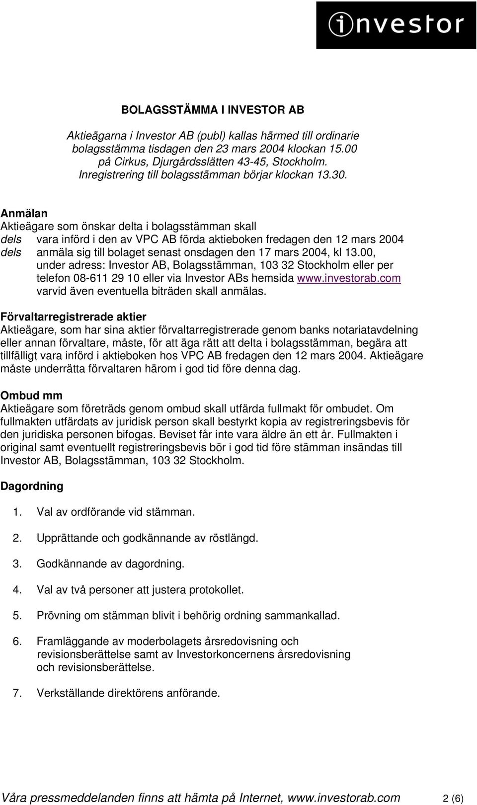 Anmälan Aktieägare som önskar delta i bolagsstämman skall dels vara införd i den av VPC AB förda aktieboken fredagen den 12 mars 2004 dels anmäla sig till bolaget senast onsdagen den 17 mars 2004, kl