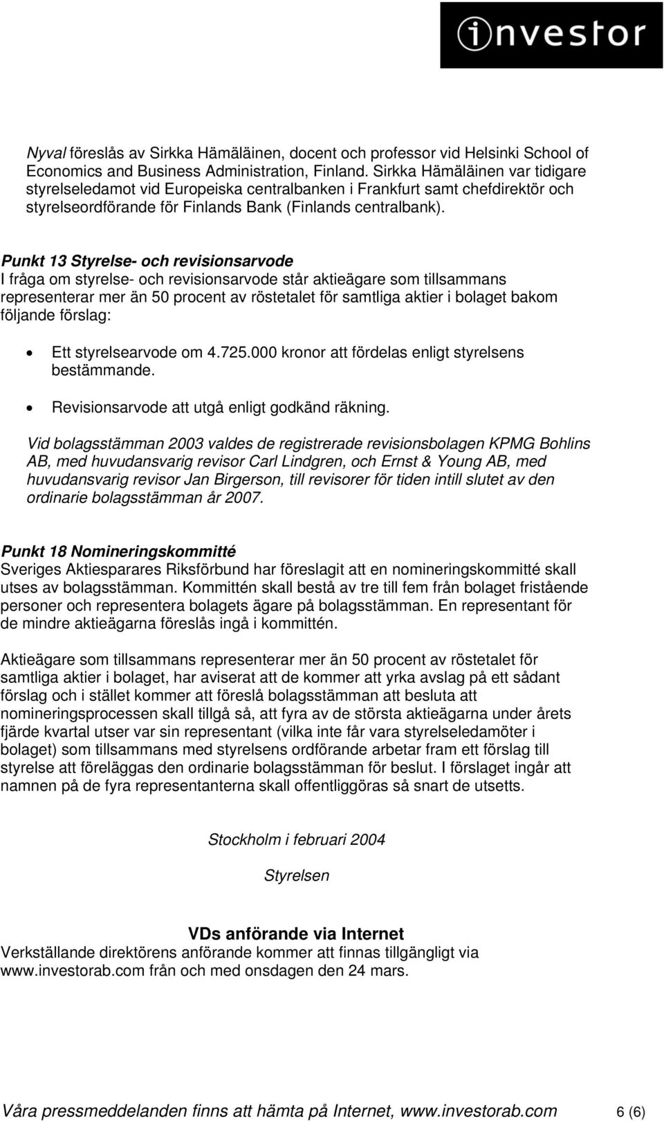 Punkt 13 Styrelse- och revisionsarvode I fråga om styrelse- och revisionsarvode står aktieägare som tillsammans representerar mer än 50 procent av röstetalet för samtliga aktier i bolaget bakom