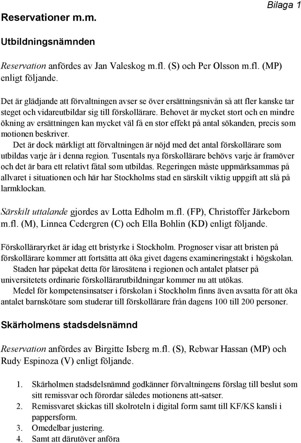 Behovet är mycket stort och en mindre ökning av ersättningen kan mycket väl få en stor effekt på antal sökanden, precis som motionen beskriver.