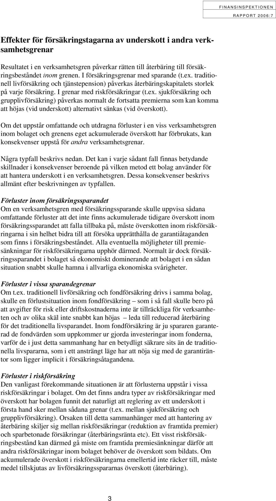 Om det uppstår omfattande och utdragna förluster i en viss verksamhetsgren inom bolaget och grenens eget ackumulerade överskott har förbrukats, kan konsekvenser uppstå för andra verksamhetsgrenar.