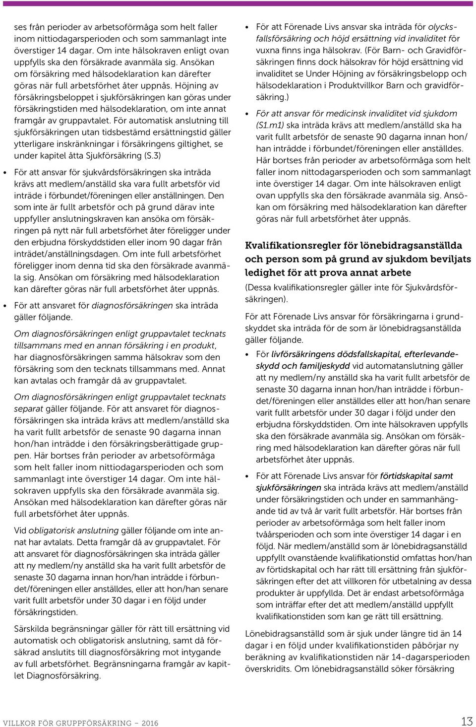 Höjning av försäkrings beloppet i sjukförsäkringen kan göras under försäkringstiden med hälsodeklaration, om inte annat framgår av gruppavtalet.
