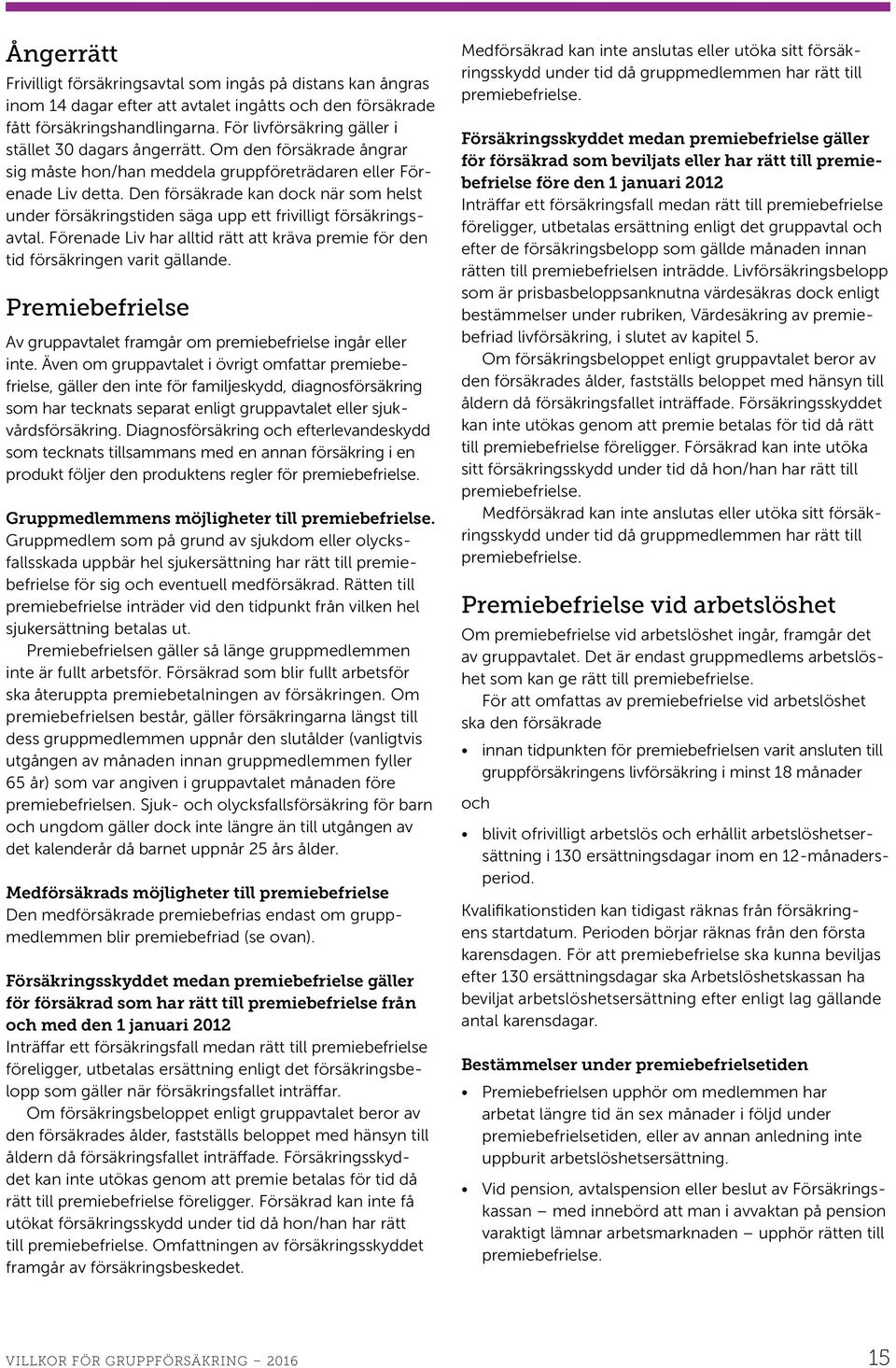 Den försäkrade kan dock när som helst under försäkringstiden säga upp ett frivilligt försäkringsavtal. Förenade Liv har alltid rätt att kräva premie för den tid försäkringen varit gällande.