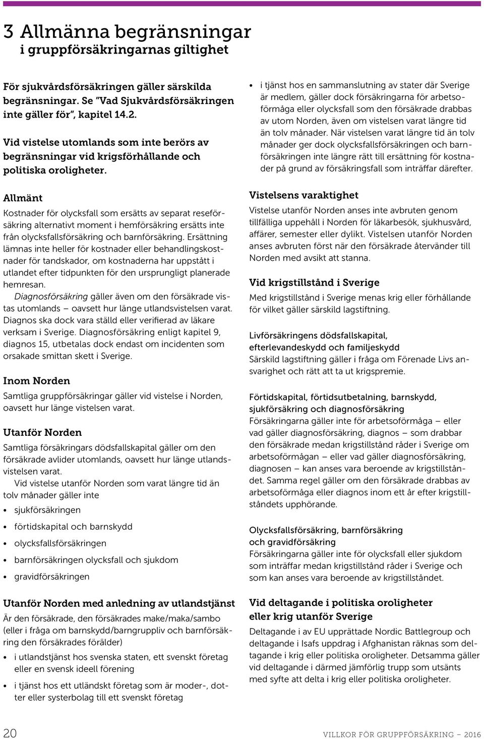 Allmänt Kostnader för olycksfall som ersätts av separat reseförsäkring alternativt moment i hemförsäkring ersätts inte från olycksfallsförsäkring och barnförsäkring.