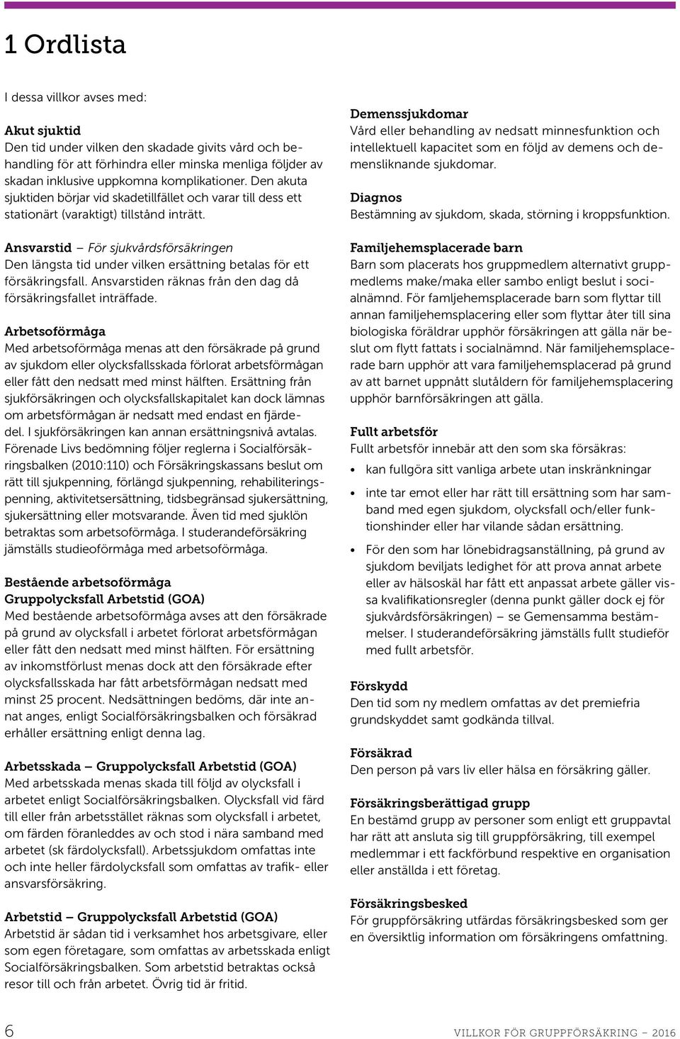 Ansvarstid För sjukvårdsförsäkringen Den längsta tid under vilken ersättning betalas för ett försäkringsfall. Ansvarstiden räknas från den dag då försäkringsfallet inträffade.