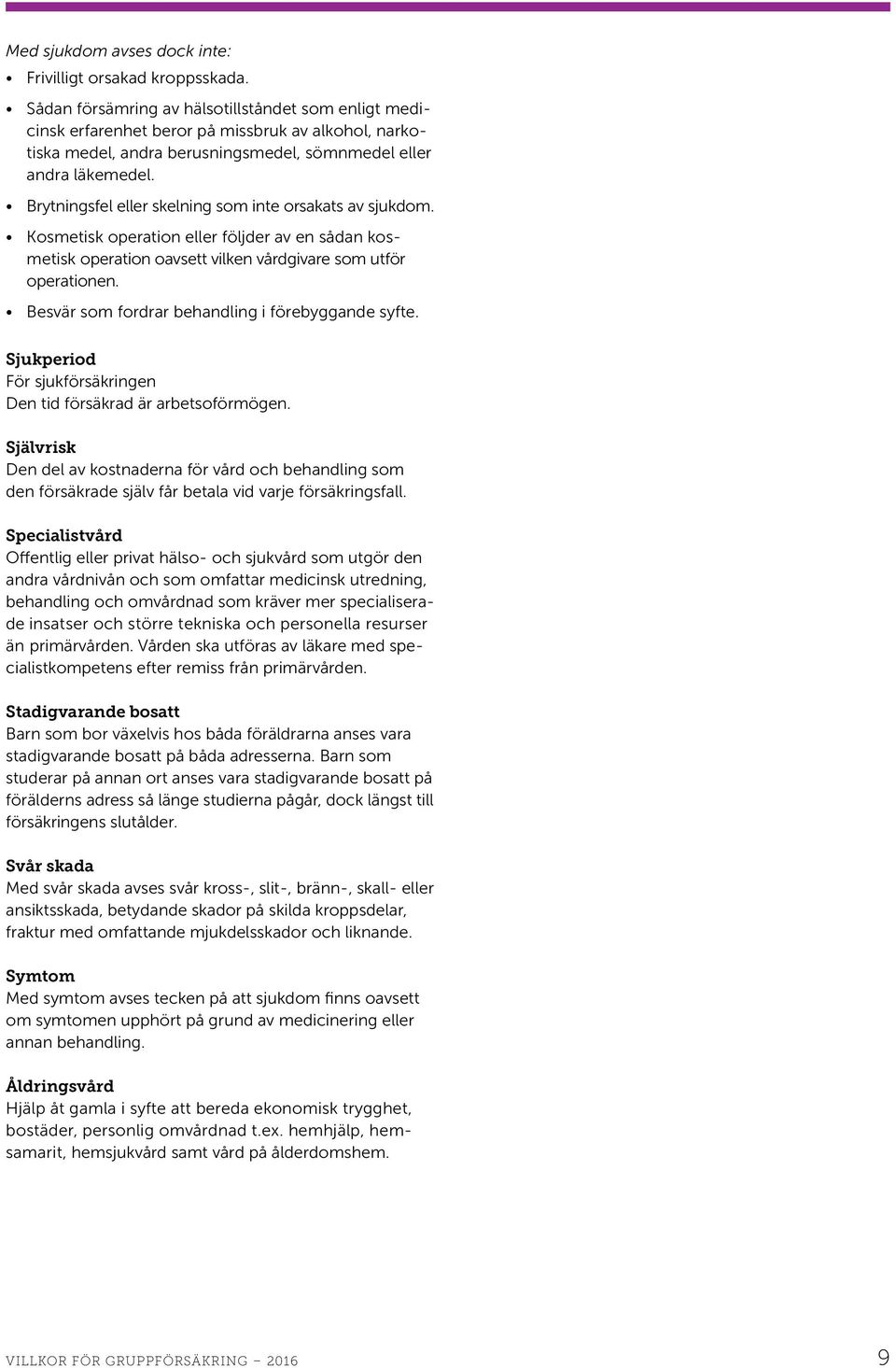 Brytningsfel eller skelning som inte orsakats av sjukdom. Kosmetisk operation eller följder av en sådan kosmetisk operation oavsett vilken vårdgivare som utför operationen.