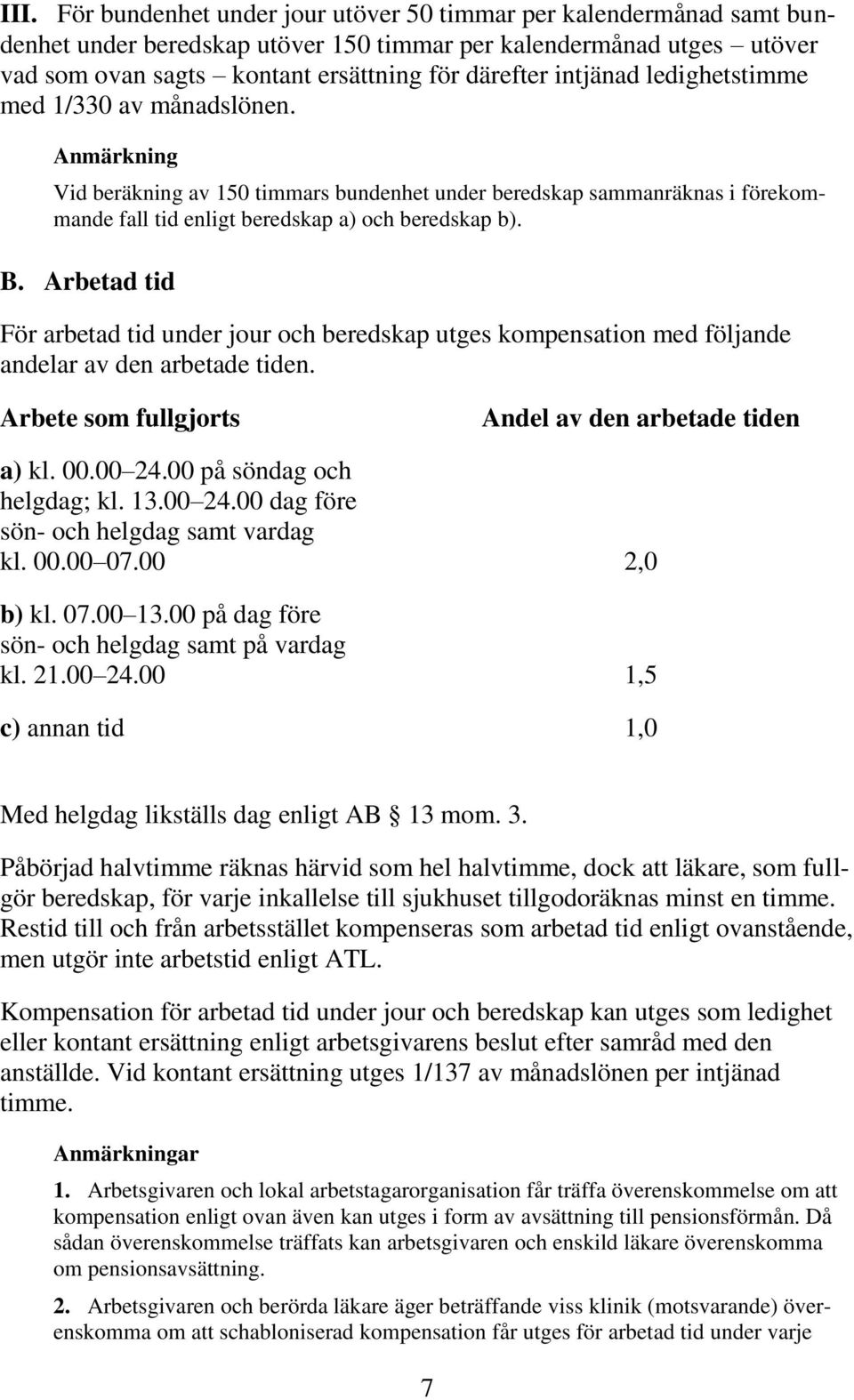 Arbetad tid För arbetad tid under jour och beredskap utges kompensation med följande andelar av den arbetade tiden. Arbete som fullgjorts Andel av den arbetade tiden a) kl. 00.00 24.