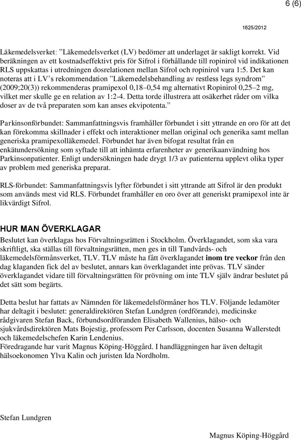 Det kan noteras att i LV s rekommendation Läkemedelsbehandling av restless legs syndrom (2009;20(3)) rekommenderas pramipexol 0,18 0,54 mg alternativt Ropinirol 0,25 2 mg, vilket mer skulle ge en