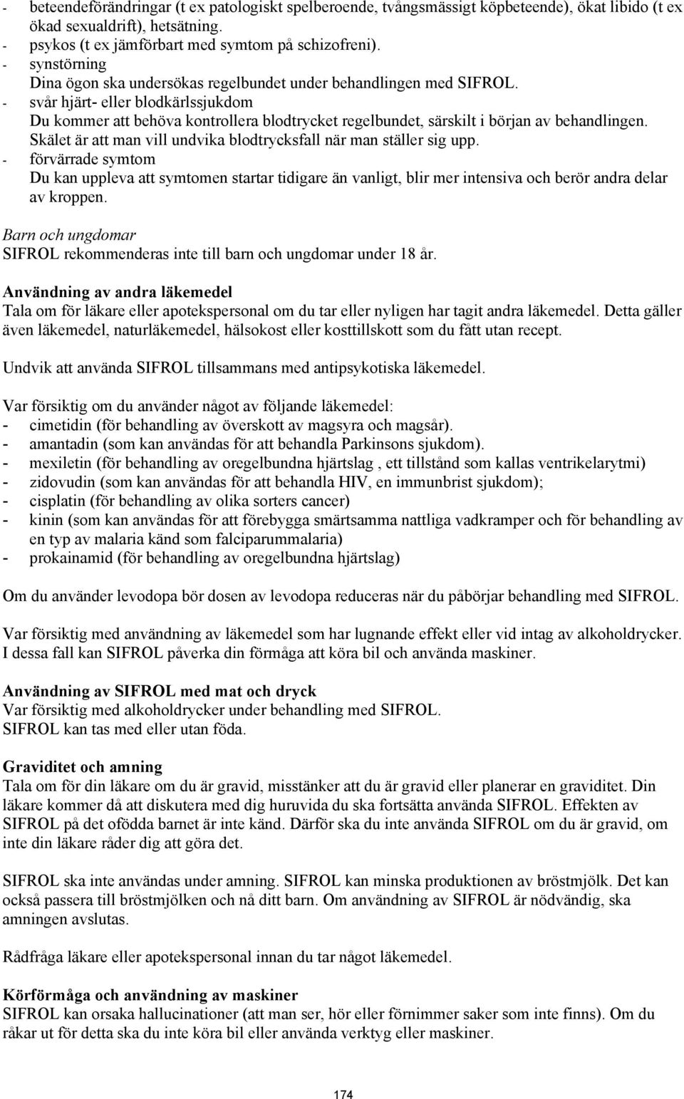 - svår hjärt- blodkärlssjukdom Du kommer att behöva kontrollera blodtrycket regelbundet, särskilt i början av behandlingen. Skälet är att man vill undvika blodtrycksfall när man ställer sig upp.