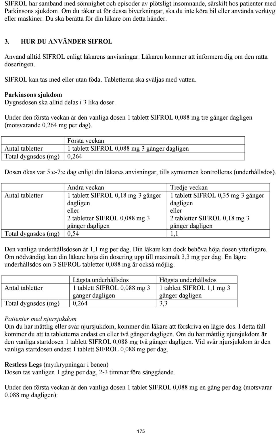 HUR DU ANVÄNDER SIFROL Använd alltid SIFROL enligt läkarens anvisningar. Läkaren kommer att informera dig om den rätta doseringen. SIFROL kan tas med utan föda. Tabletterna ska sväljas med vatten.