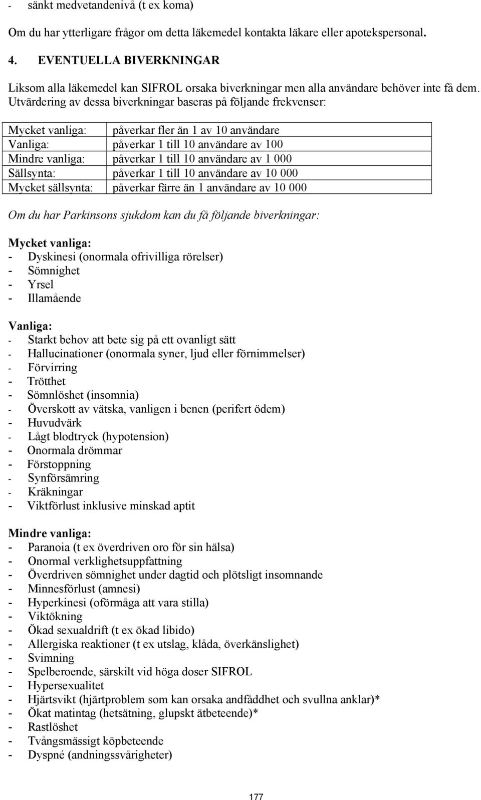 Utvärdering av dessa biverkningar baseras på följande frekvenser: Mycket vanliga: påverkar fler än 1 av 10 användare Vanliga: påverkar 1 till 10 användare av 100 Mindre vanliga: påverkar 1 till 10