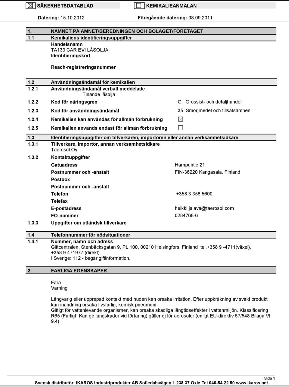 2.2 Kod för näringsgren G Grossist och detaljhandel 1.2.3 Kod för användningsändamål 35 Smörjmedel och tillsatsämnen 1.2.4 Kemikalien kan användas för allmän förbrukning 1.2.5 Kemikalien används endast för allmän förbrukning 1.