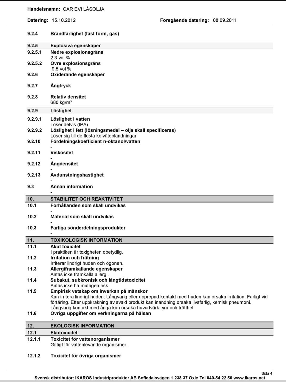 2.11 Viskositet 9.2.12 Ångdensitet 9.2.13 Avdunstningshastighet 9.3 Annan information 10. STABILITET OCH REAKTIVITET 10.1 Förhållanden som skall undvikas 10.2 Material som skall undvikas 10.