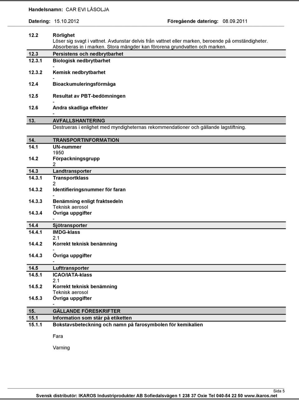 AVFALLSHANTERING Destrueras i enlighet med myndigheternas rekommendationer och gällande lagstiftning. 14. TRANSPORTINFORMATION 14.1 UNnummer 1950 14.2 Förpackningsgrupp 2 14.3 Landtransporter 14.3.1 Transportklass 2 14.