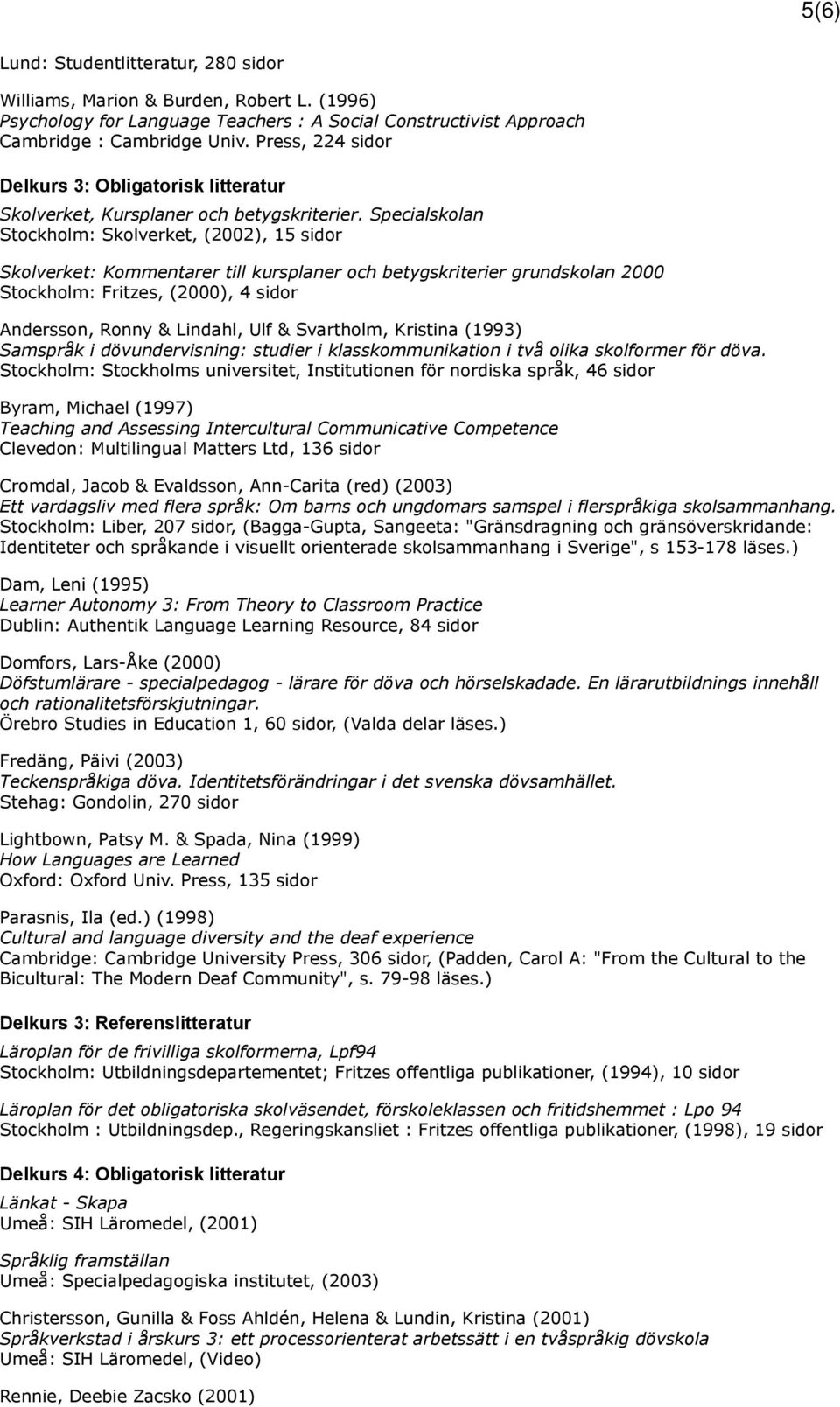 Specialskolan Stockholm: Skolverket, (2002), 15 sidor Skolverket: Kommentarer till kursplaner och betygskriterier grundskolan 2000 Stockholm: Fritzes, (2000), 4 sidor Andersson, Ronny & Lindahl, Ulf