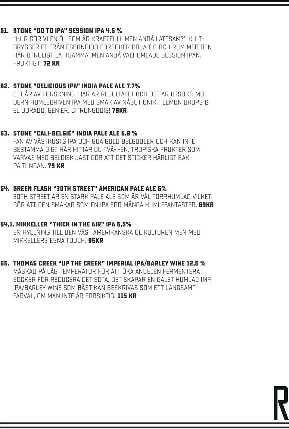 7% Ett år av forskning. Här är resultatet och det är utsökt. Modern humledriven IPA med smak av något unikt. Lemon drops & El dorado. Genier. Citrongodis! 79kr 63. Stone Cali-België india pale ale 6.