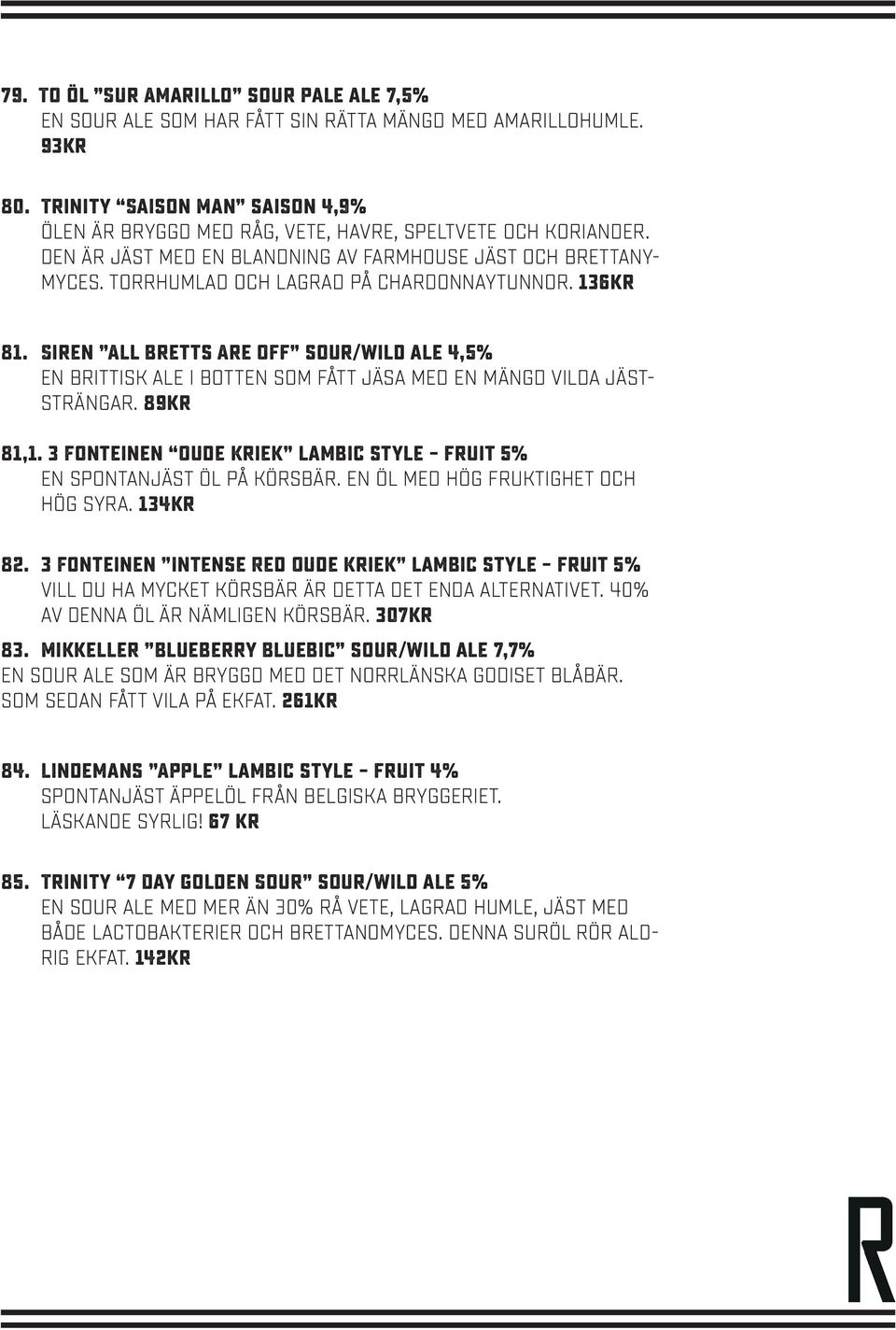 Torrhumlad och lagrad på Chardonnaytunnor. 136kr 81. Siren All Bretts Are Off sour/wild ale 4,5% En brittisk ale i botten som fått jäsa med en mängd vilda jäststrängar. 89kr 81,1.