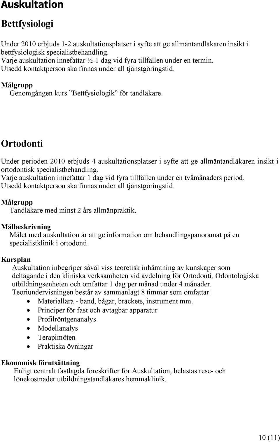 Ortodonti Under perioden 2010 erbjuds 4 auskultationsplatser i syfte att ge allmäntandläkaren insikt i ortodontisk specialistbehandling.