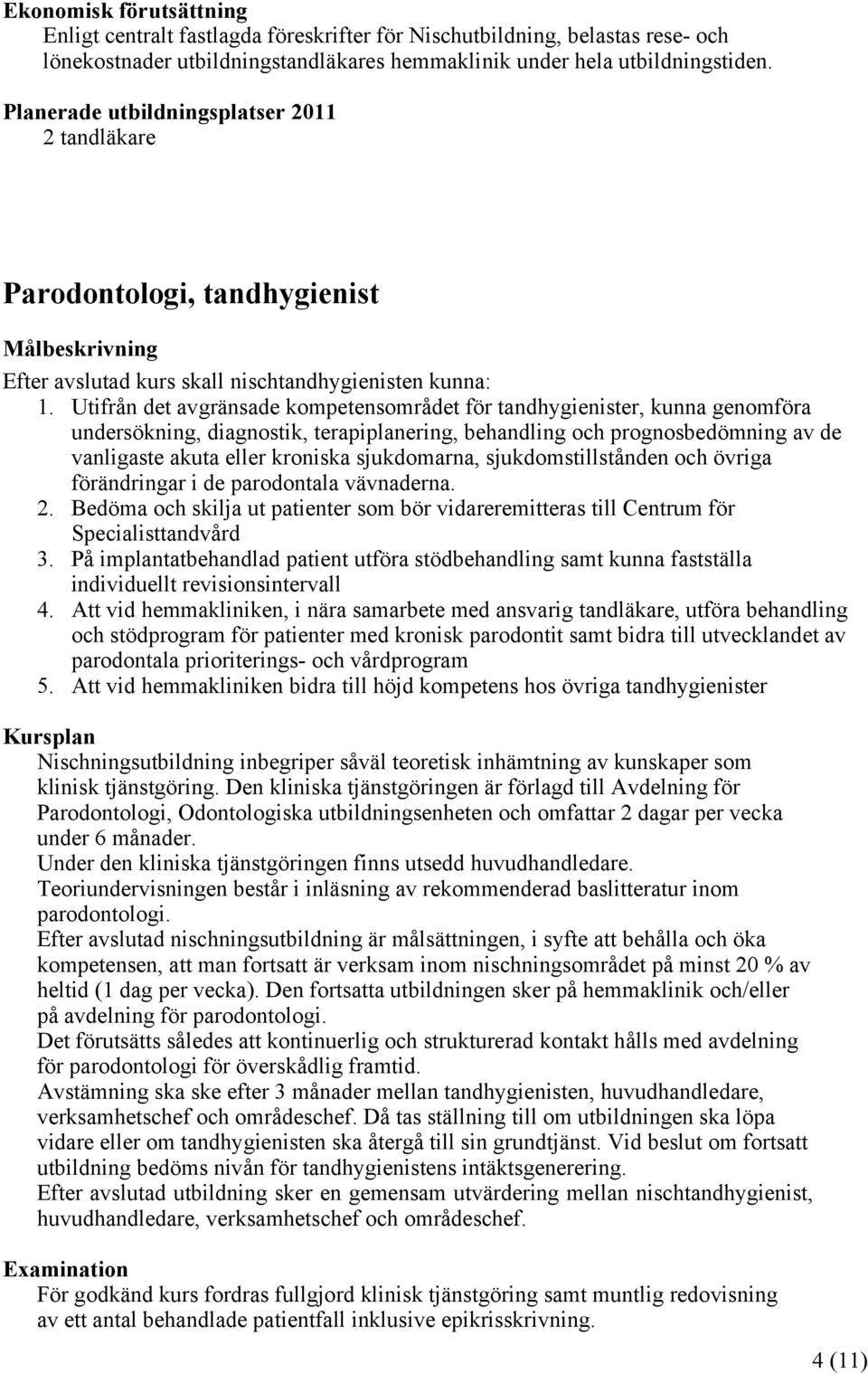 Utifrån det avgränsade kompetensområdet för tandhygienister, kunna genomföra undersökning, diagnostik, terapiplanering, behandling och prognosbedömning av de vanligaste akuta eller kroniska