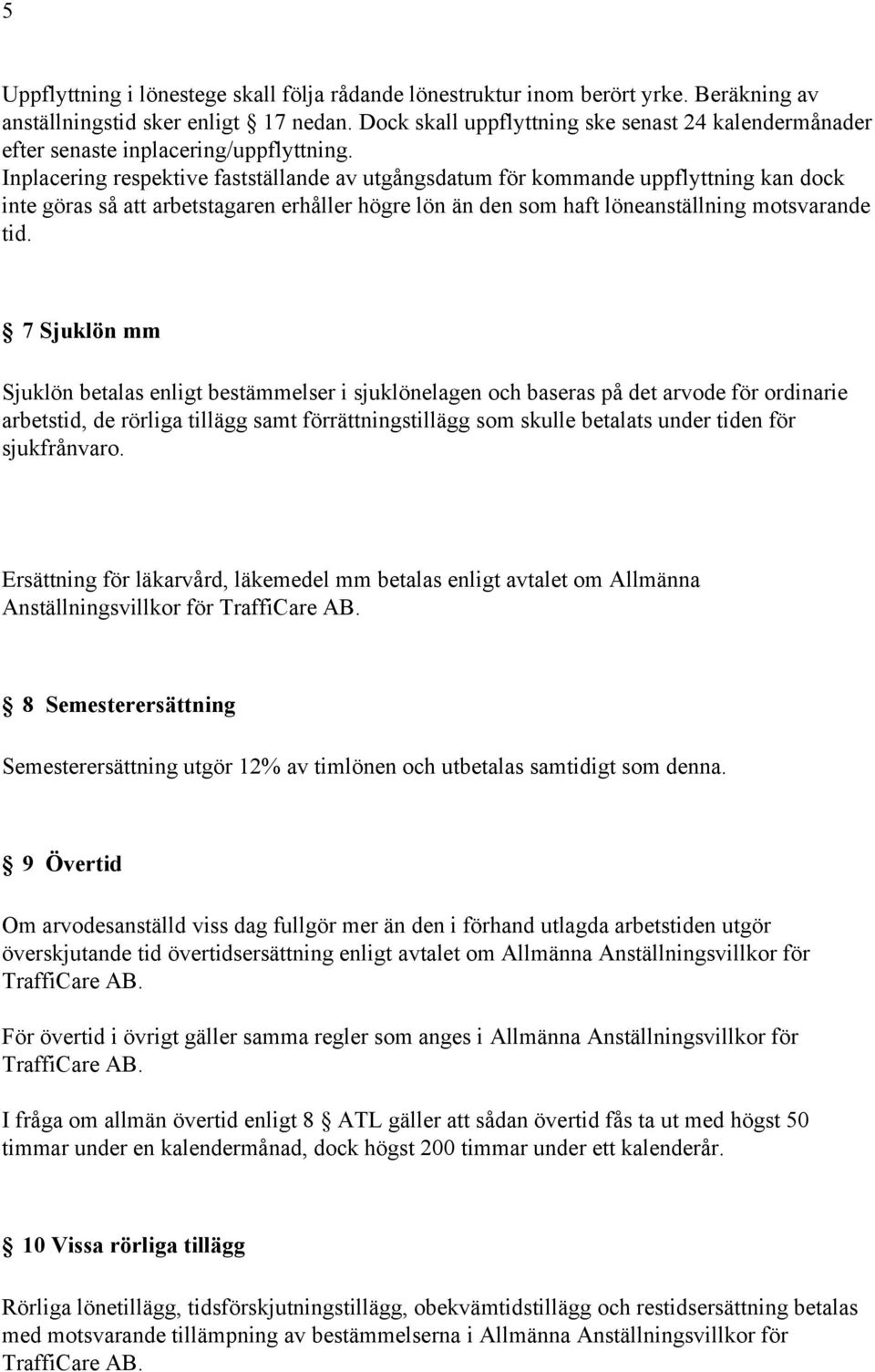 Inplacering respektive fastställande av utgångsdatum för kommande uppflyttning kan dock inte göras så att arbetstagaren erhåller högre lön än den som haft löneanställning motsvarande tid.