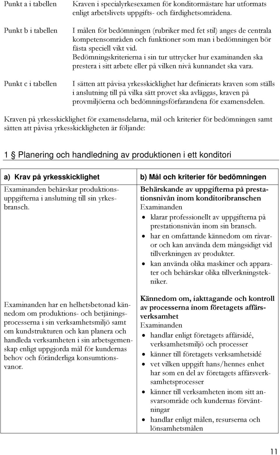 Bedömningskriterierna i sin tur uttrycker hur examinanden ska prestera i sitt arbete eller på vilken nivå kunnandet ska vara.
