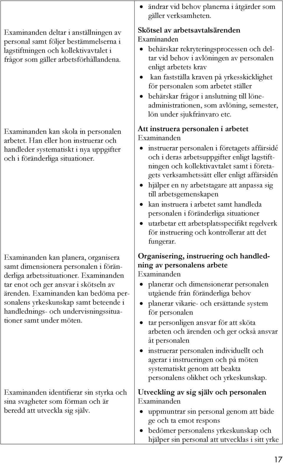 Han eller hon instruerar och handleder systematiskt i nya uppgifter och i föränderliga situationer. kan planera, organisera samt dimensionera personalen i föränderliga arbetssituationer.