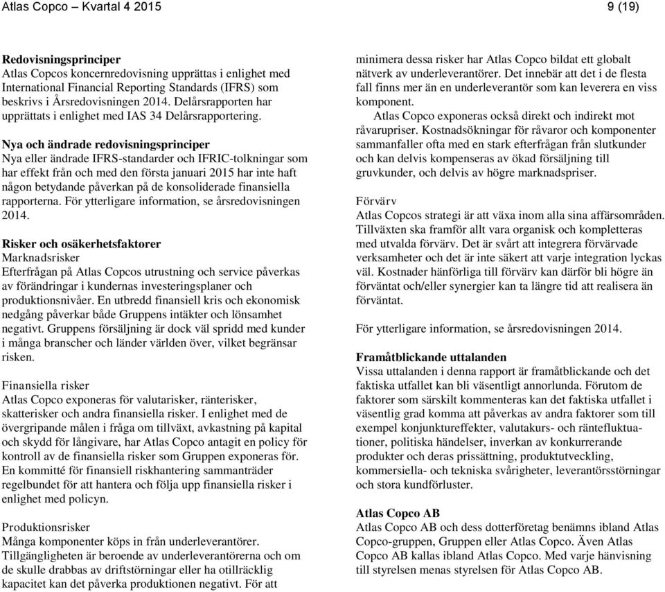 Nya och ändrade redovisningsprinciper Nya eller ändrade IFRS-standarder och IFRIC-tolkningar som har effekt från och med den första januari har inte haft någon betydande påverkan på de konsoliderade