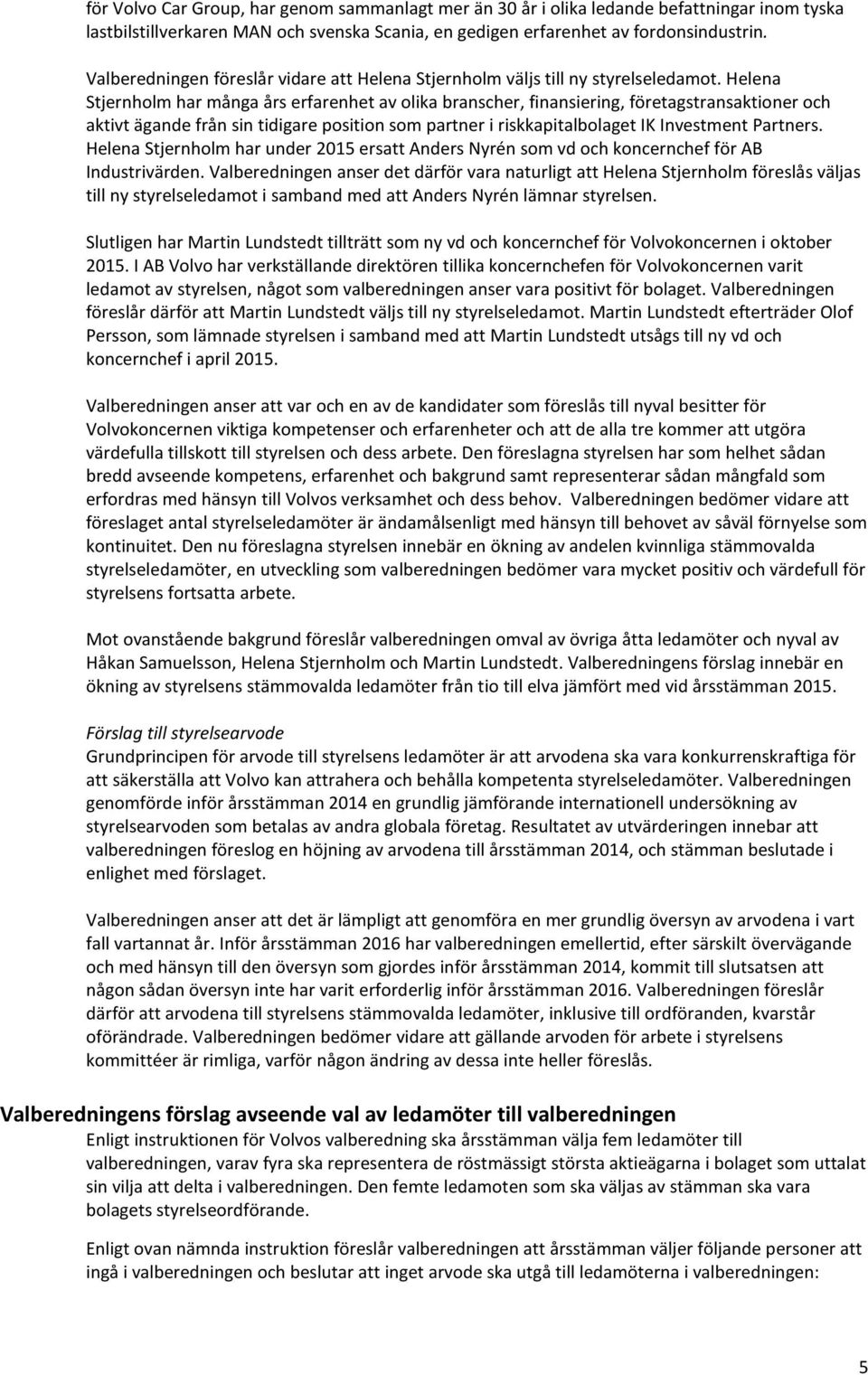 Helena Stjernholm har många års erfarenhet av olika branscher, finansiering, företagstransaktioner och aktivt ägande från sin tidigare position som partner i riskkapitalbolaget IK Investment Partners.