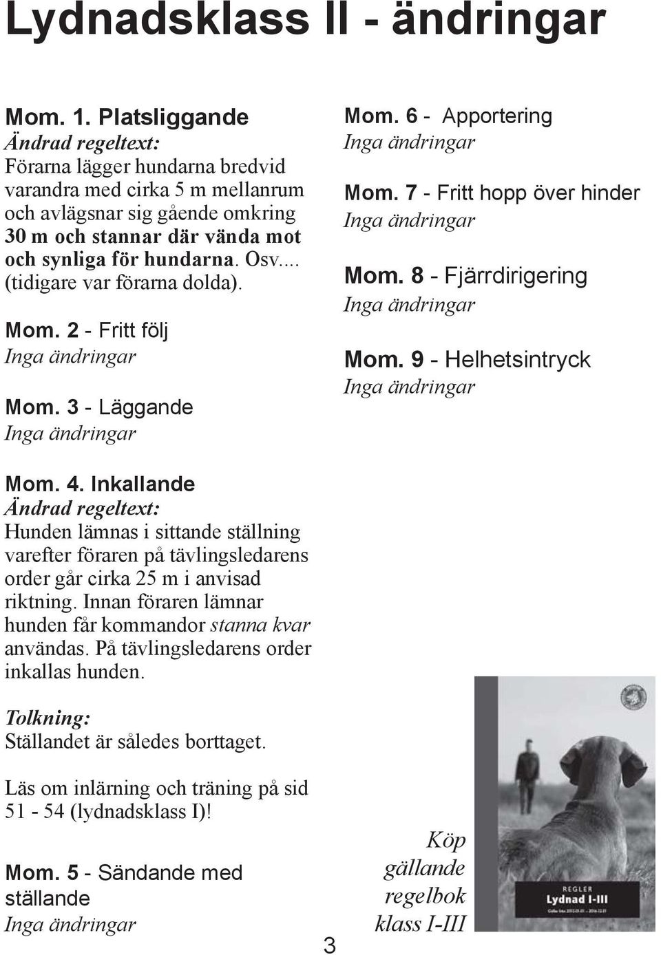 .. (tidigare var förarna dolda). Mom. 2 - Fritt följ Mom. 3 - Läggande Mom. 6 - Apportering Mom. 7 - Fritt hopp över hinder Mom. 8 - Fjärrdirigering Mom. 9 - Helhetsintryck Mom. 4.