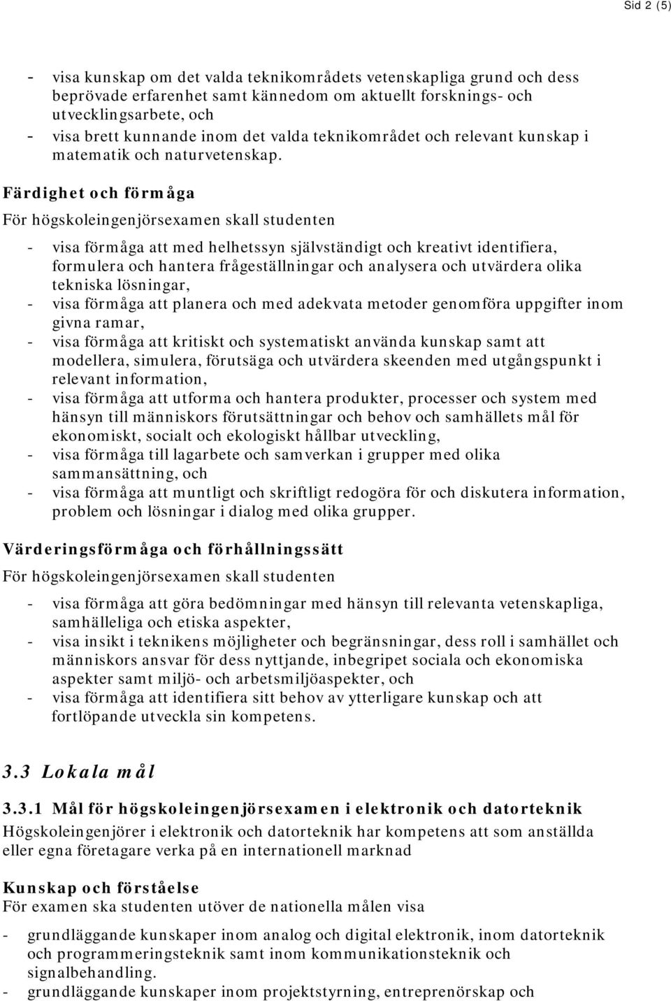 - visa förmåga att med helhetssyn självständigt och kreativt identifiera, formulera och hantera frågeställningar och analysera och utvärdera olika tekniska lösningar, - visa förmåga att planera och