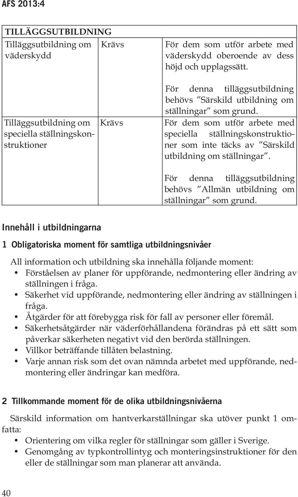 För dem som utför arbete med speciella ställningskonstruktioner som inte täcks av Särskild utbildning om ställningar. För denna tilläggsutbildning behövs Allmän utbildning om ställningar som grund.