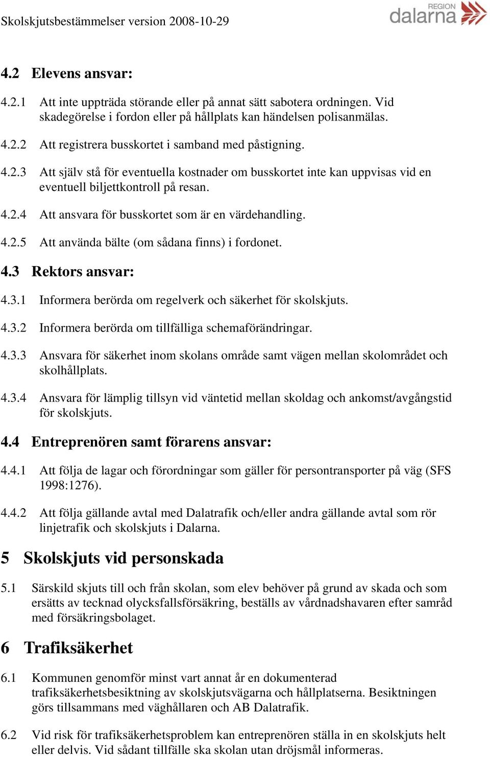 4.3 Rektors ansvar: 4.3.1 Informera berörda om regelverk och säkerhet för skolskjuts. 4.3.2 Informera berörda om tillfälliga schemaförändringar. 4.3.3 Ansvara för säkerhet inom skolans område samt vägen mellan skolområdet och skolhållplats.