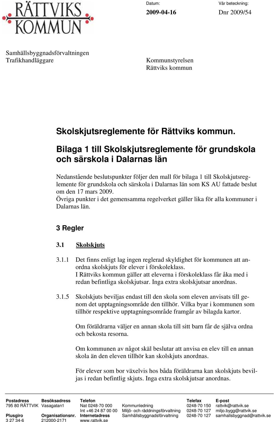 län som KS AU fattade beslut om den 17 mars 2009. Övriga punkter i det gemensamma regelverket gäller lika för alla kommuner i Dalarnas län. 3 Regler 3.1 Skolskjuts 3.1.1 Det finns enligt lag ingen reglerad skyldighet för kommunen att anordna skolskjuts för elever i förskoleklass.