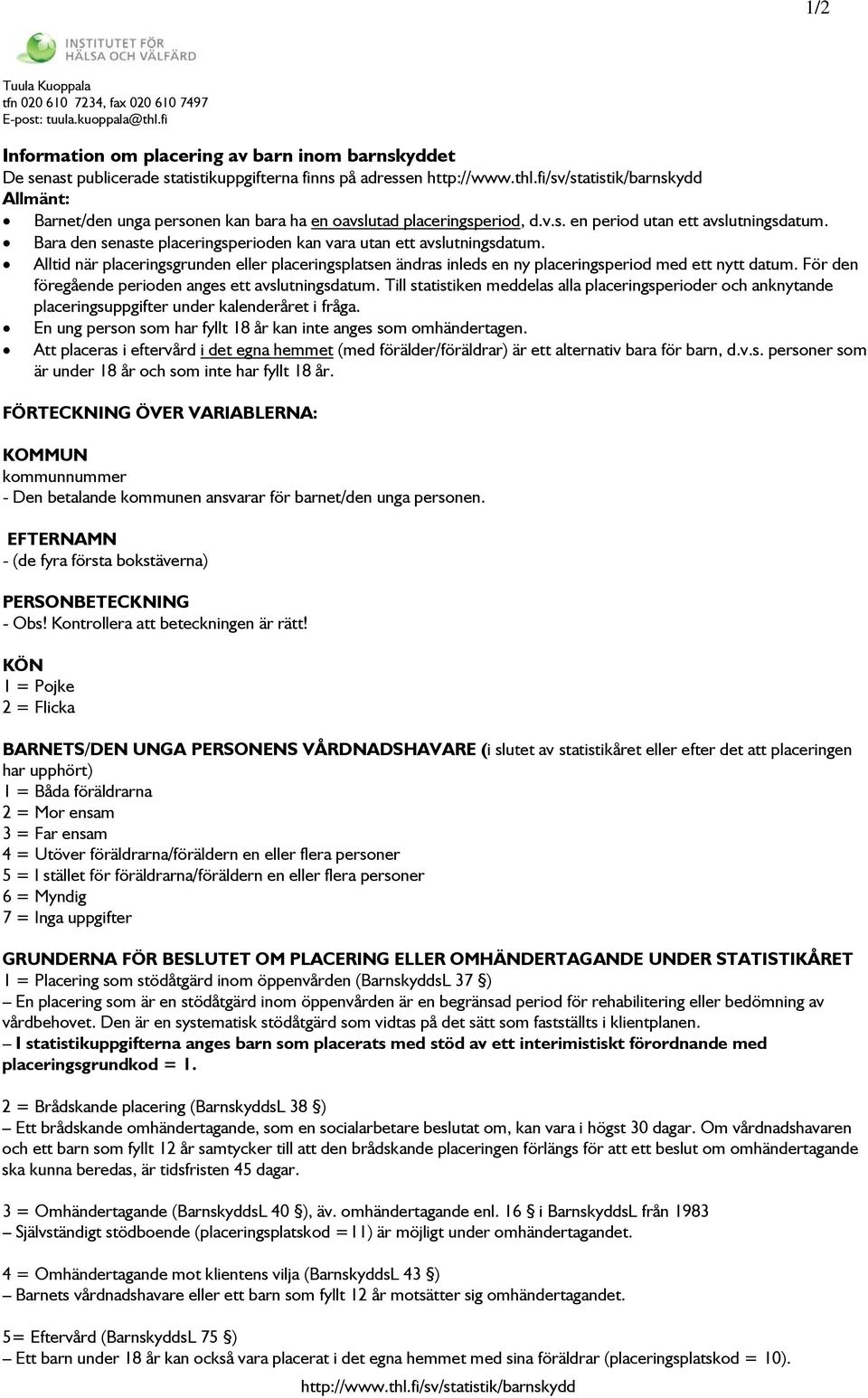 Bara den senaste placeringsperioden kan vara utan ett avslutningsdatum. Alltid när placeringsgrunden eller placeringsplatsen ändras inleds en ny placeringsperiod med ett nytt datum.