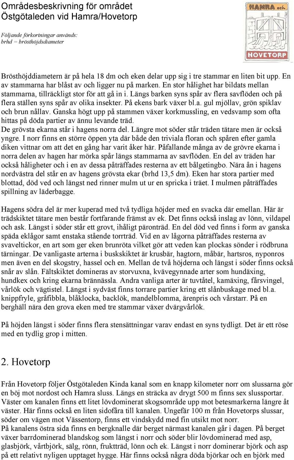 Ganska högt upp på stammen växer korkmussling, en vedsvamp som ofta hittas på döda partier av ännu levande träd. De grövsta ekarna står i hagens norra del.