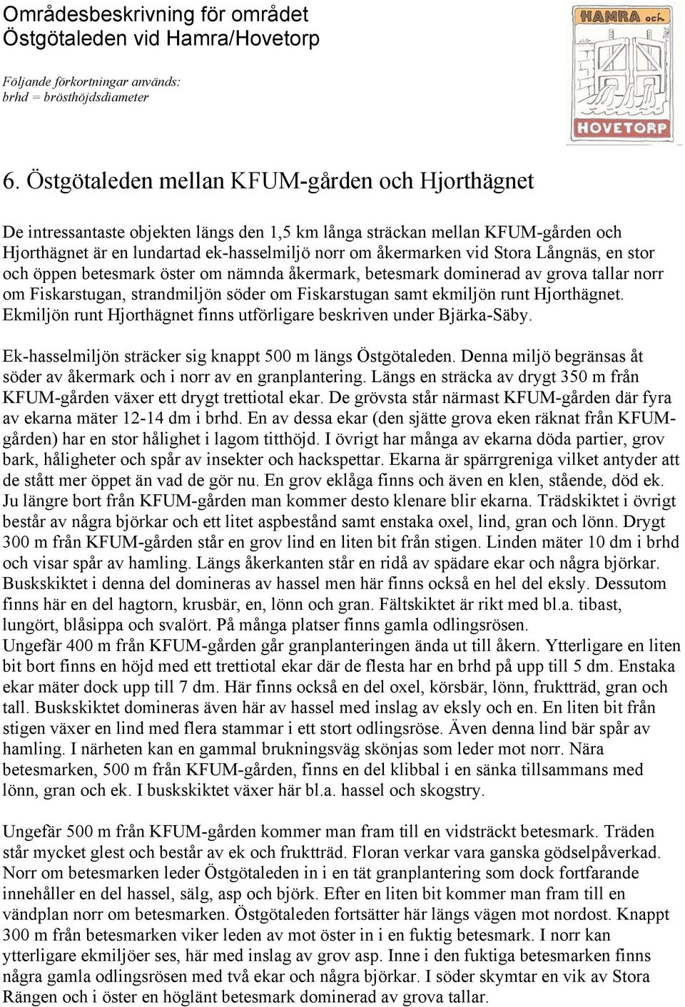 Ekmiljön runt Hjorthägnet finns utförligare beskriven under Bjärka-Säby. Ek-hasselmiljön sträcker sig knappt 500 m längs Östgötaleden.