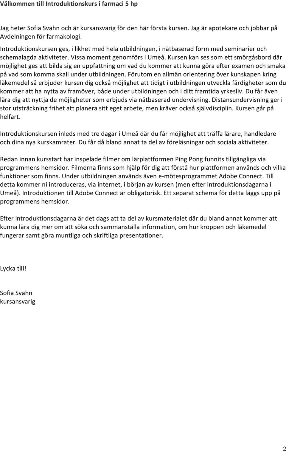 Kursen kan ses som ett smörgåsbord där möjlighet ges att bilda sig en uppfattning om vad du kommer att kunna göra efter examen och smaka på vad som komma skall under utbildningen.