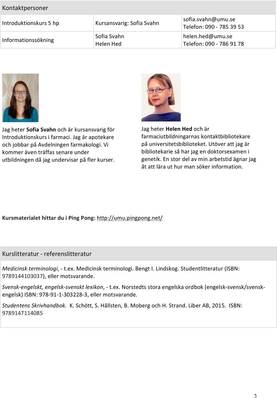 Vi kommer även träffas senare under utbildningen då jag undervisar på fler kurser. Jag heter Helen Hed och är farmaciutbildningarnas kontaktbibliotekare på universitetsbiblioteket.