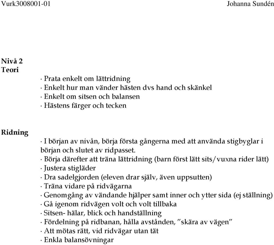 Börja därefter att träna lättridning (barn först lätt sits/vuxna rider lätt) Justera stigläder Dra sadelgjorden (eleven drar själv, även uppsutten) Träna vidare på