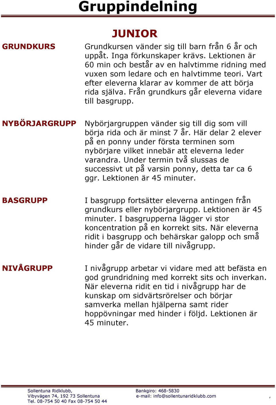 NYBÖRJARGRUPP Nybörjargruppen vänder sig till dig som vill börja rida och är minst 7 år. Här delar 2 elever på en ponny under första terminen som nybörjare vilket innebär att eleverna leder varandra.