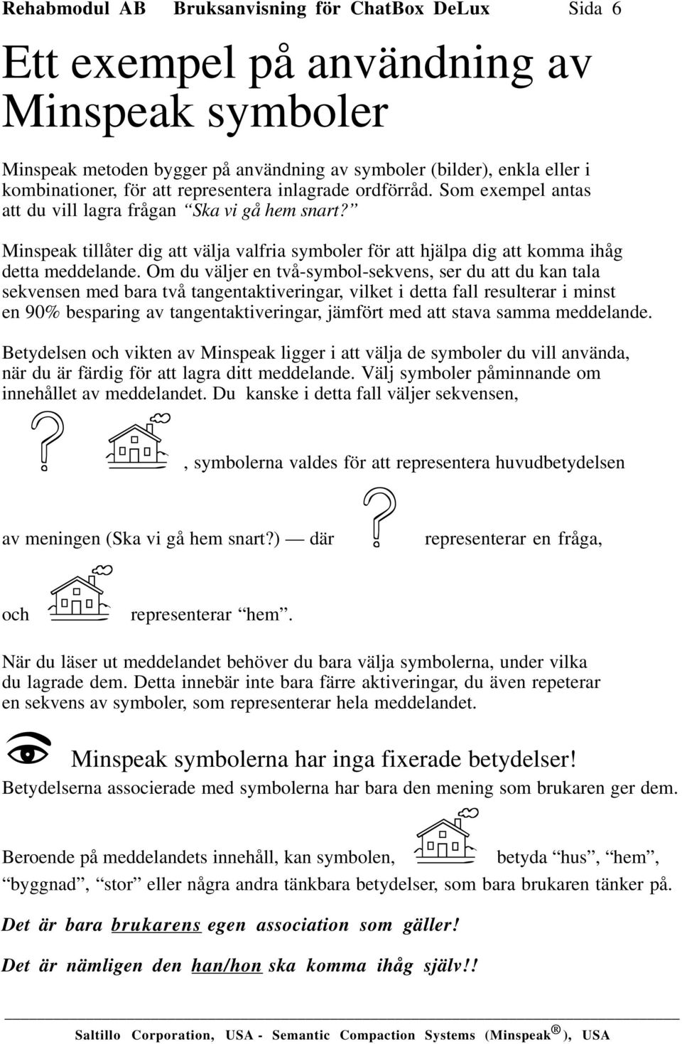 Om du väljer en två-symbol-sekvens, ser du att du kan tala sekvensen med bara två tangentaktiveringar, vilket i detta fall resulterar i minst en 90% besparing av tangentaktiveringar, jämfört med att
